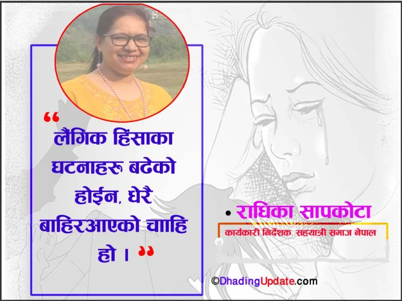 "लैंगिक हिंसाका घटनाहरु बढेको होईन, धेरै बाहिर आएको चाँहि हो ।" : राधिका सापकोटा