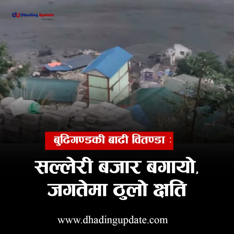 बुढिगण्डकी बाढी वितण्डा : सल्लेरी बजार बगायो, जगतेमा ठुलो क्षति