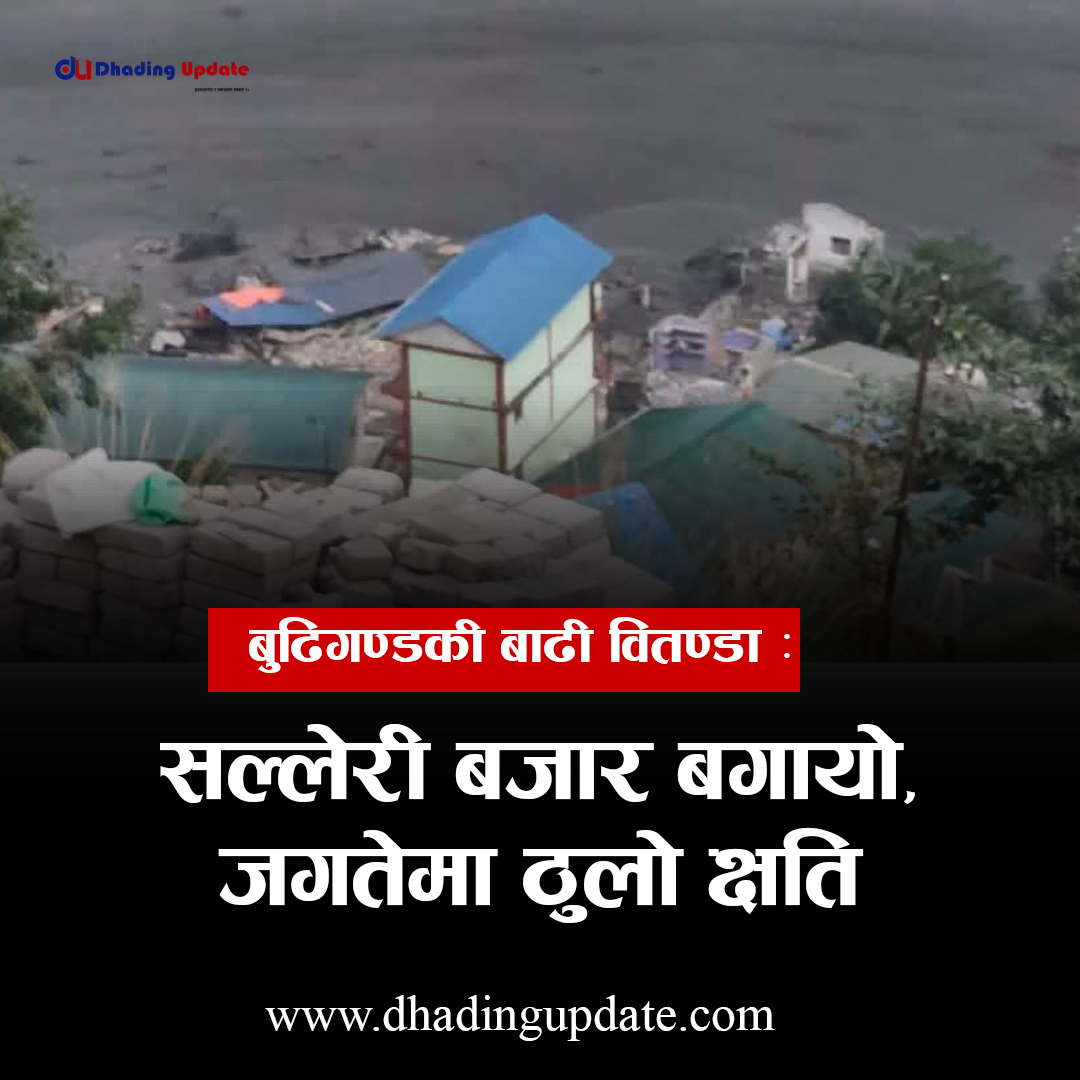 बुढिगण्डकी बाढी वितण्डा : सल्लेरी बजार बगायो, जगतेमा ठुलो क्षति